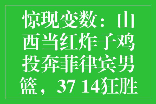 惊现变数：山西当红炸子鸡投奔菲律宾男篮，37+14狂胜莫兰德成新宠