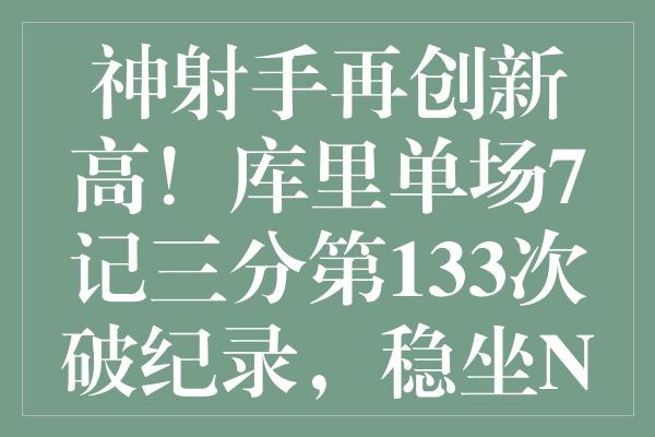 神射手再创新高！库里单场7记三分第133次破纪录，稳坐NBA榜首