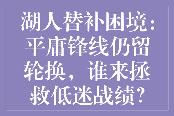 湖人替补困境：平庸锋线仍留轮换，谁来拯救低迷战绩？