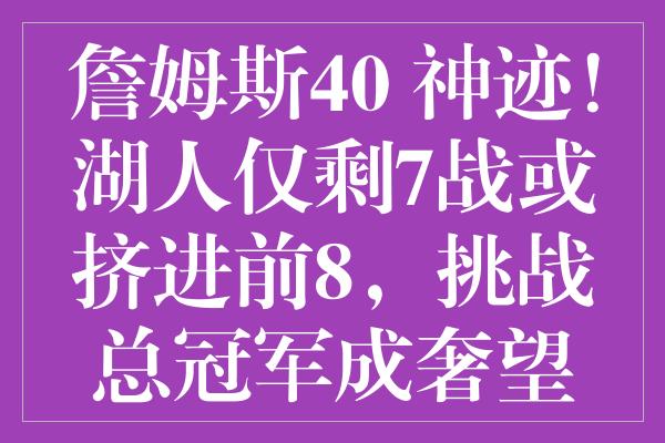 詹姆斯40+神迹！湖人仅剩7战或挤进前8，挑战总冠军成奢望