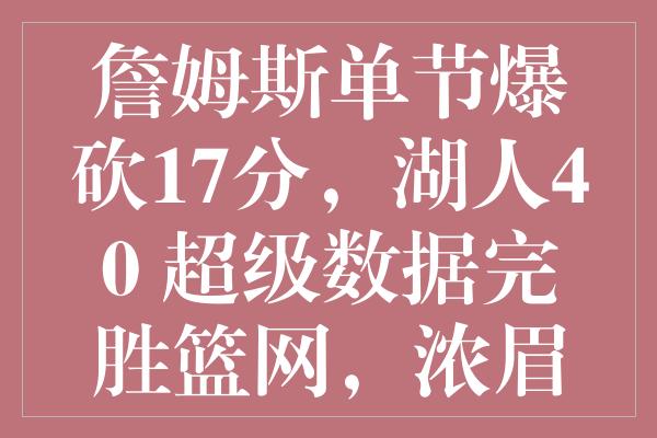 詹姆斯单节爆砍17分，湖人40+超级数据完胜篮网，浓眉里程碑之夜