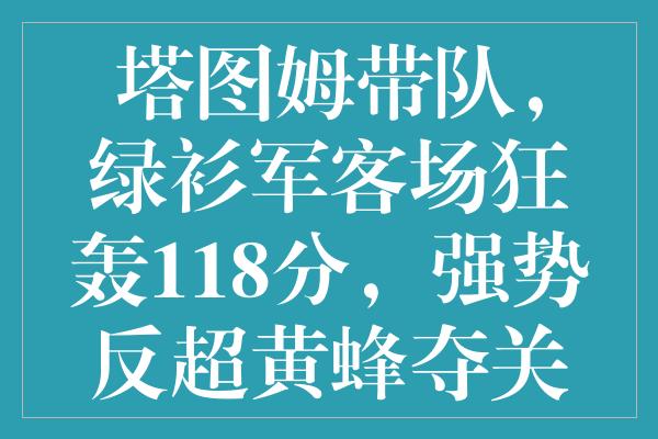 塔图姆带队，绿衫军客场狂轰118分，强势反超黄蜂夺关键胜利！