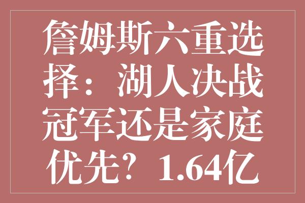 詹姆斯六重选择：湖人决战冠军还是家庭优先？1.64亿决定未来