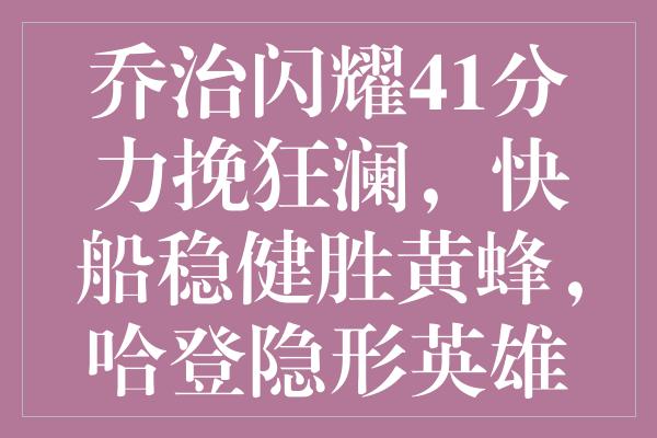 乔治闪耀41分力挽狂澜，快船稳健胜黄蜂，哈登隐形英雄