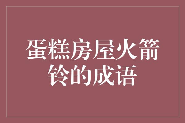 蛋糕房屋火箭铃的成语