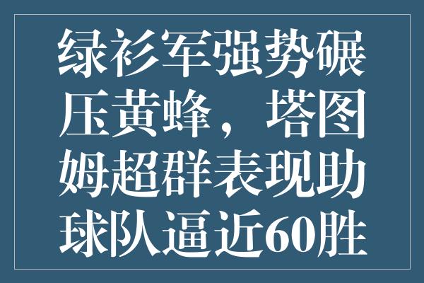 绿衫军强势碾压黄蜂，塔图姆超群表现助球队逼近60胜神话