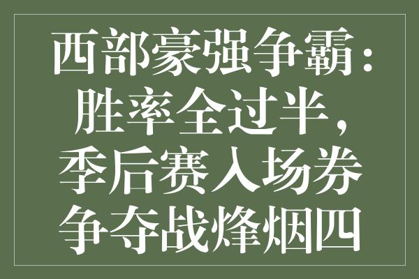 西部豪强争霸：胜率全过半，季后赛入场券争夺战烽烟四起