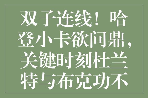 双子连线！哈登小卡欲问鼎，关键时刻杜兰特与布克功不可没