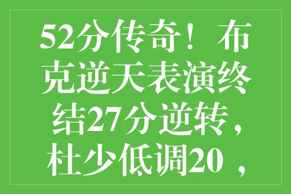 52分传奇！布克逆天表演终结27分逆转，杜少低调20+，独行侠迎双喜