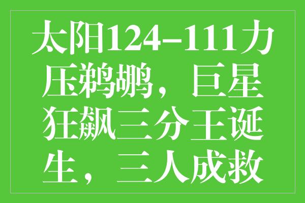 太阳124-111力压鹈鹕，巨星狂飙三分王诞生，三人成救赎，三人陨落