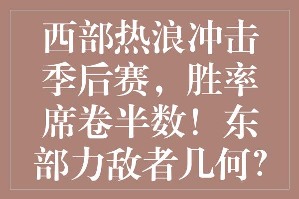 西部热浪冲击季后赛，胜率席卷半数！东部力敌者几何？