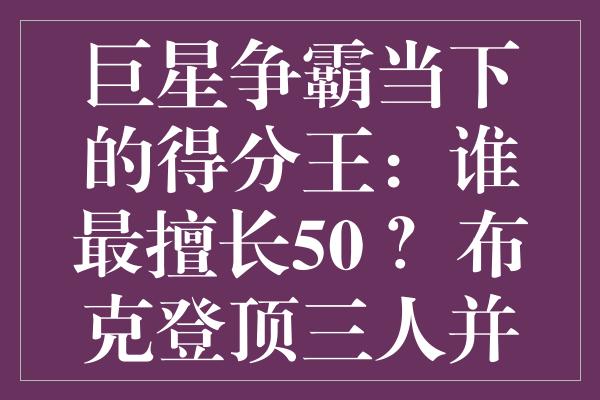 巨星争霸当下的得分王：谁最擅长50+？布克登顶三人并列第三