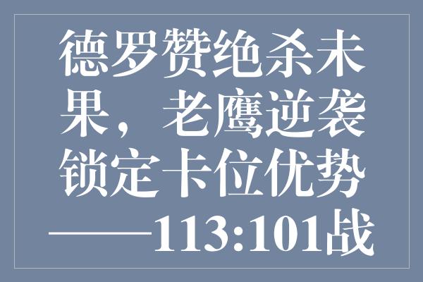 德罗赞绝杀未果，老鹰逆袭锁定卡位优势——113:101战胜公牛