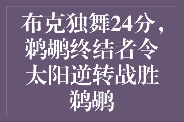 布克独舞24分，鹈鹕终结者令太阳逆转战胜鹈鹕