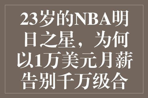 23岁的NBA明日之星，为何以1万美元月薪告别千万级合同？