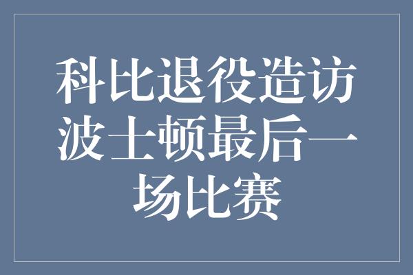 科比退役造访波士顿最后一场比赛