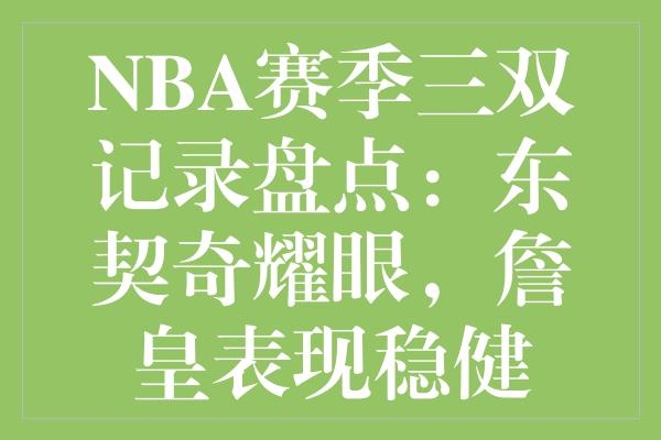 NBA赛季三双记录盘点：东契奇耀眼，詹皇表现稳健