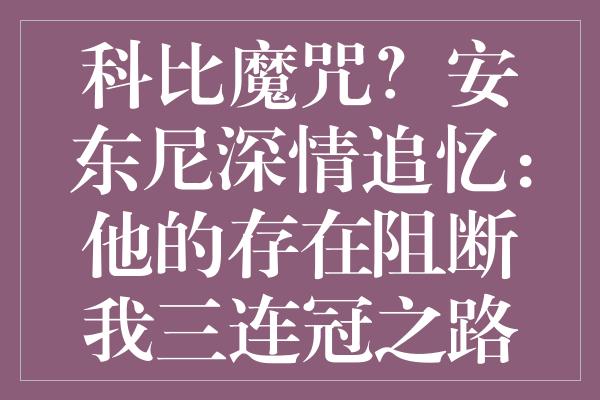 科比魔咒？安东尼深情追忆：他的存在阻断我三连冠之路