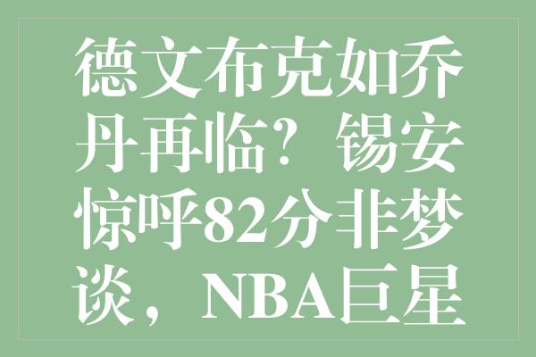 德文布克如乔丹再临？锡安惊呼82分非梦谈，NBA巨星齐赞新一代传奇！