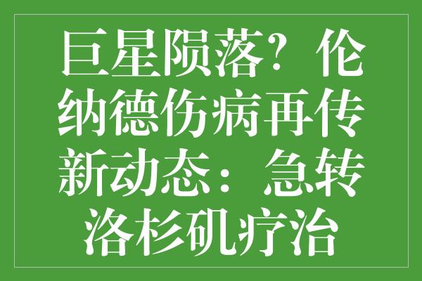 巨星陨落？伦纳德伤病再传新动态：急转洛杉矶疗治