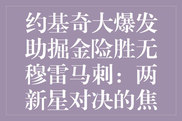 约基奇大爆发助掘金险胜无穆雷马刺：两新星对决的焦点之战