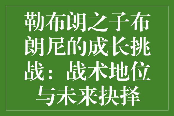 勒布朗之子布朗尼的成长挑战：战术地位与未来抉择