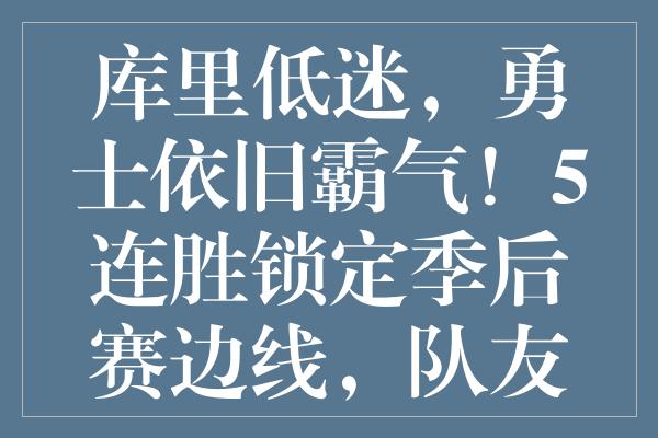 库里低迷，勇士依旧霸气！5连胜锁定季后赛边线，队友爆发力挽狂澜