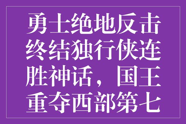 勇士绝地反击终结独行侠连胜神话，国王重夺西部第七大捷