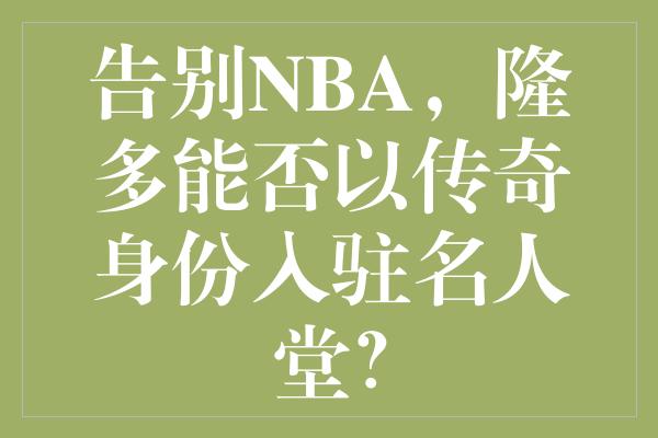 告别NBA，隆多能否以传奇身份入驻名人堂？