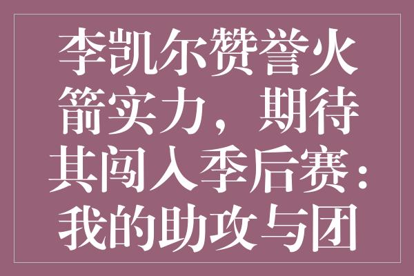 李凯尔赞誉火箭实力，期待其闯入季后赛：我的助攻与团队精神