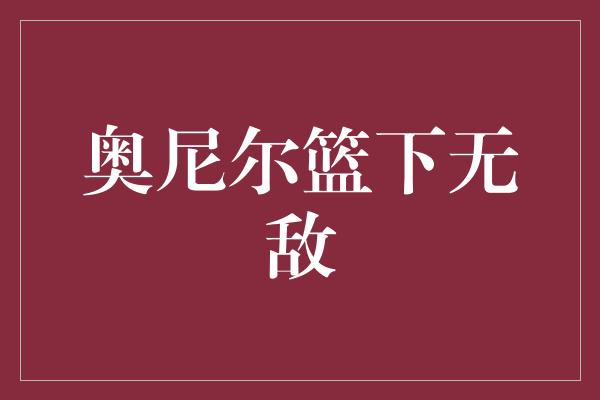 奥尼尔篮下无敌