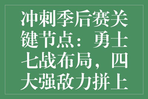 冲刺季后赛关键节点：勇士七战布局，四大强敌力拼上演逆袭！