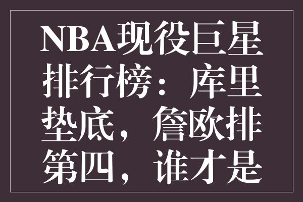 NBA现役巨星排行榜：库里垫底，詹欧排谁才是真正的巅峰王者？