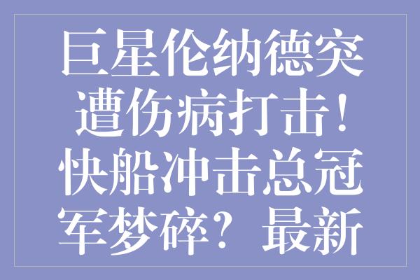 巨星伦纳德突遭伤病打击！快船冲击总冠军梦碎？最新进展揭示一切