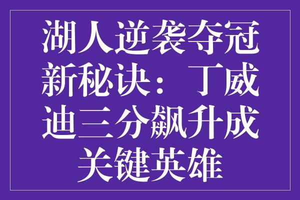 湖人逆袭夺冠新秘诀：丁威迪三分飙升成关键英雄