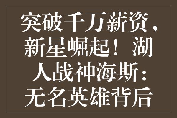 突破千万薪资，新星崛起！湖人战神海斯：无名英雄背后的坚实屏障