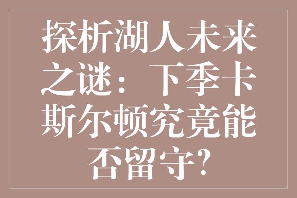 探析湖人未来之谜：下季卡斯尔顿究竟能否留守？