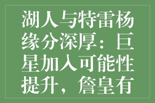 湖人与特雷杨缘分深厚：巨星加入可能性提升，詹皇有望迎来神射搭档