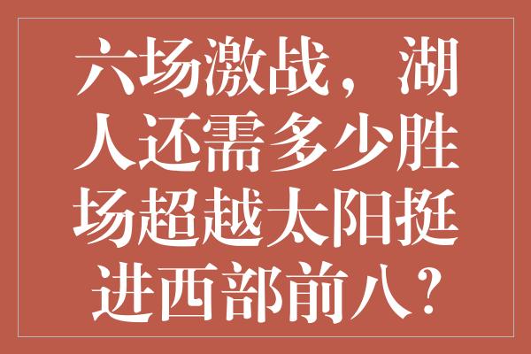 六场激战，湖人还需多少胜场超越太阳挺进西部前八？