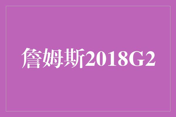 詹姆斯2018G2