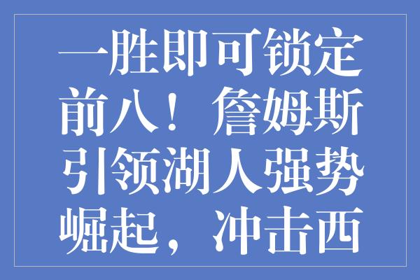 一胜即可锁定前八！詹姆斯引领湖人强势崛起，冲击西部新格局