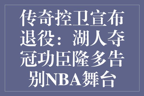 传奇控卫宣布退役：湖人夺冠功臣隆多告别NBA舞台