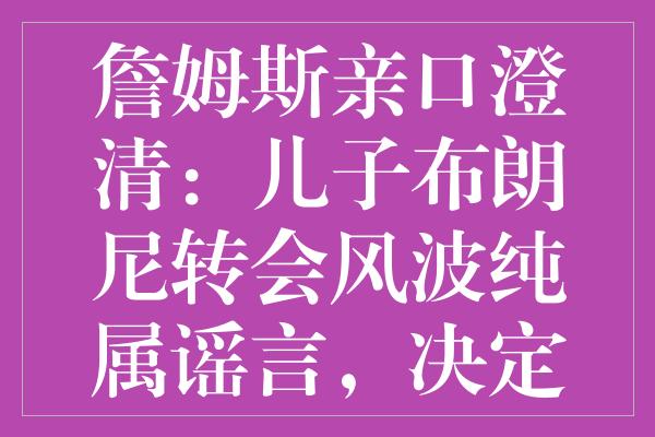 詹姆斯亲口澄清：儿子布朗尼转会风波纯属谣言，决定权在他手中