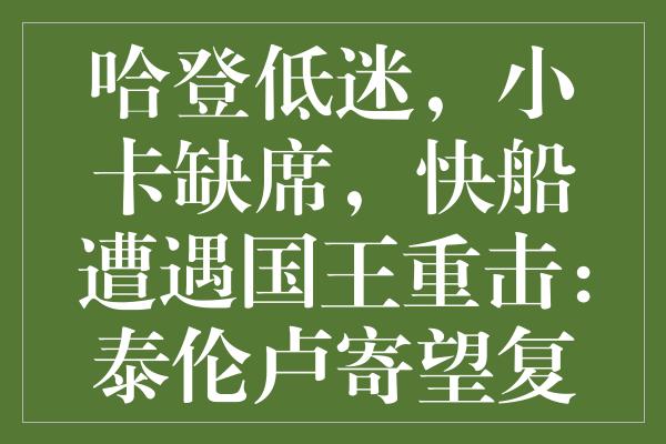 哈登低迷，小卡缺席，快船遭遇国王重击：泰伦卢寄望复出带来转机