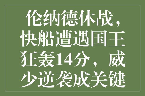 伦纳德休战，快船遭遇国王狂轰14分，威少逆袭成关键先生