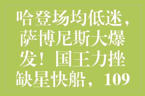 哈登场均低迷，萨博尼斯大爆发！国王力挫缺星快船，109:95完胜