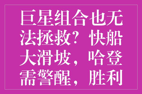 巨星组合也无法拯救？快船大滑坡，哈登需警醒，胜利源于坚韧态度