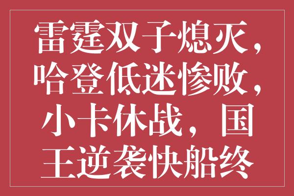 雷霆双子熄灭，哈登低迷惨败，小卡休战，国王逆袭快船终结连胜神话