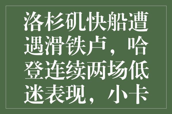 洛杉矶快船遭遇滑铁卢，哈登连续两场低迷表现，小卡缺阵仍难挽败局