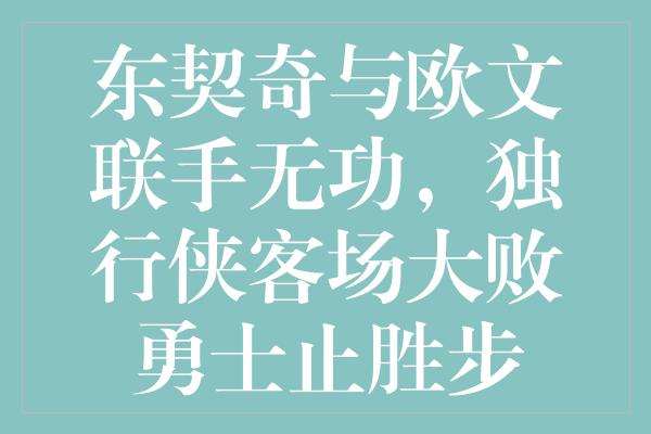 东契奇与欧文联手无功，独行侠客场大败勇士止胜步